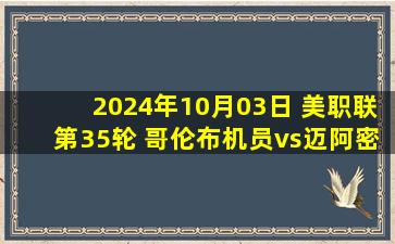 2024年10月03日 美职联第35轮 哥伦布机员vs迈阿密国际 全场录像